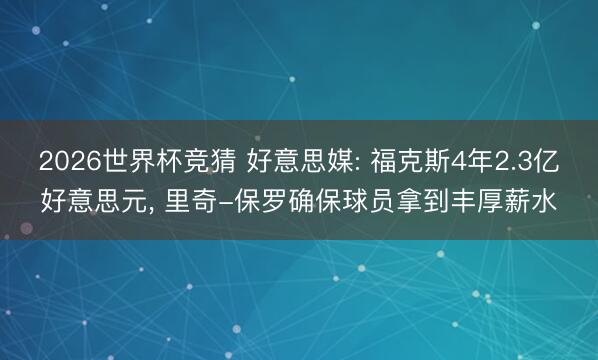 2026世界杯竞猜 好意思媒: 福克斯4年2.3亿好意思元， 里奇-保罗确保球员拿到丰厚薪水