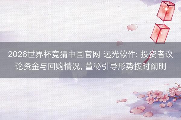 2026世界杯竞猜中国官网 远光软件: 投资者议论资金与回购情况， 董秘引导形势按时阐明