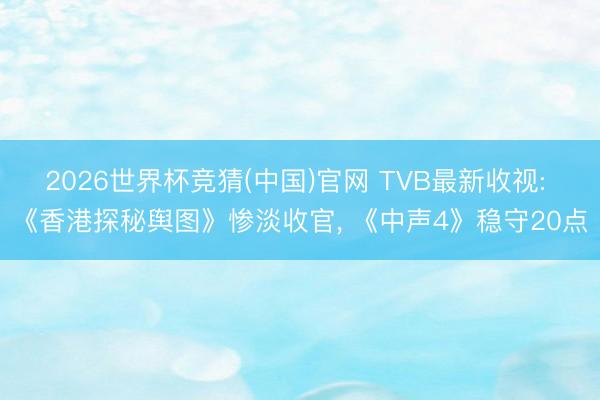 2026世界杯竞猜(中国)官网 TVB最新收视: 《香港探秘舆图》惨淡收官， 《中声4》稳守20点