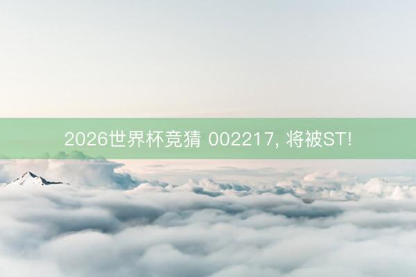 2026世界杯竞猜 002217, 将被ST!