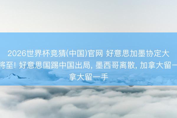 2026世界杯竞猜(中国)官网 好意思加墨协定大限将至! 好意思国踢中国出局, 墨西哥离散, 加拿大留一手